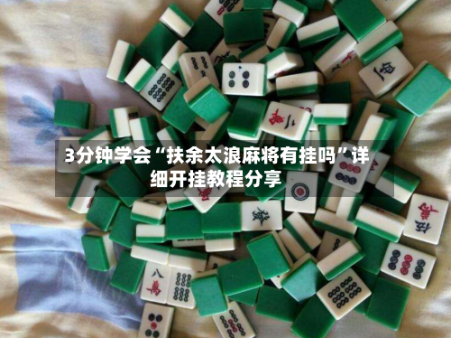 3分钟学会“扶余太浪麻将有挂吗”详细开挂教程分享-第1张图片