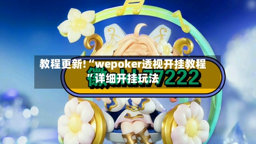 教程更新!“wepoker透视开挂教程	”详细开挂玩法-第1张图片