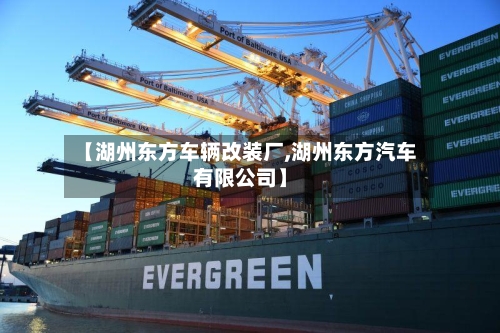 【湖州东方车辆改装厂,湖州东方汽车有限公司】-第1张图片