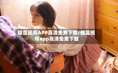 榴莲视频APP高清免费下载/榴莲视频app高清免费下载-第1张图片