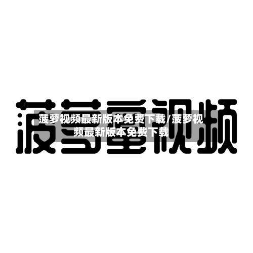 菠萝视频最新版本免费下载/菠萝视频最新版本免费下载-第1张图片