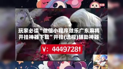 玩家必读“微信小程序微乐广东麻将开挂神器下载”开挂(透视)辅助神器-第1张图片