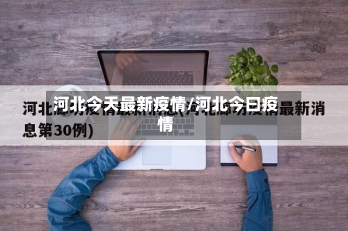 河北今天最新疫情/河北今曰疫情-第1张图片