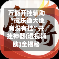 万能开挂辅助“微乐锄大地有没有挂	”开挂神器{透视辅助}全揭秘-第1张图片