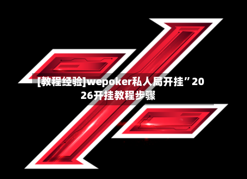 [教程经验]wepoker私人局开挂”2026开挂教程步骤-第1张图片