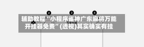 辅助教程“小程序雀神广东麻将万能开挂器免费	”(透视)其实确实有挂-第1张图片