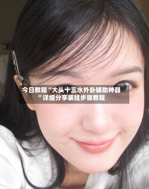 今日教程“大头十三水外卦辅助神器”详细分享装挂步骤教程-第1张图片