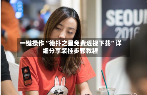 一键操作“德扑之星免费透视下载	”详细分享装挂步骤教程-第1张图片