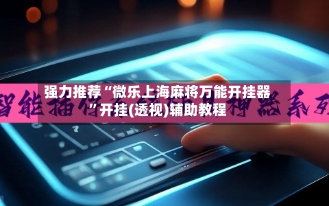 强力推荐“微乐上海麻将万能开挂器”开挂(透视)辅助教程-第1张图片