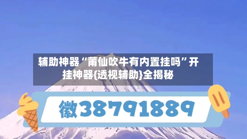 辅助神器“莆仙吹牛有内置挂吗	”开挂神器{透视辅助}全揭秘-第1张图片