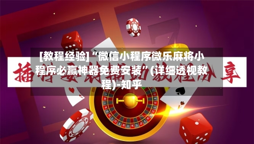 [教程经验]“微信小程序微乐麻将小程序必赢神器免费安装”(详细透视教程)-知乎-第1张图片