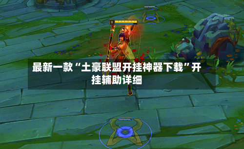 最新一款“土豪联盟开挂神器下载”开挂辅助详细-第1张图片