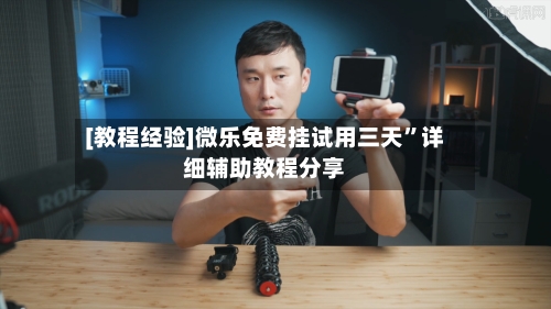 [教程经验]微乐免费挂试用三天	”详细辅助教程分享-第1张图片