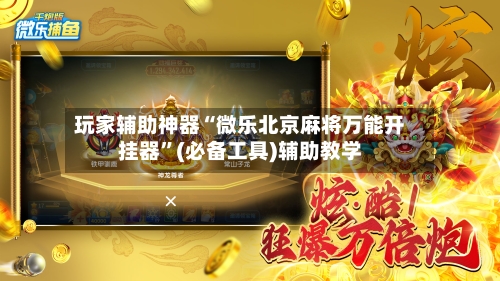 玩家辅助神器“微乐北京麻将万能开挂器	”(必备工具)辅助教学-第1张图片