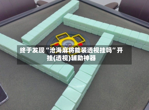 终于发现“沧海麻将能装透视挂吗”开挂(透视)辅助神器-第1张图片