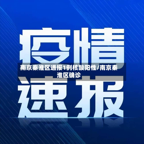 南京秦淮区通报1例核酸阳性/南京秦淮区确诊-第1张图片