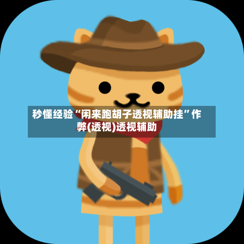 秒懂经验“闲来跑胡子透视辅助挂”作弊(透视)透视辅助-第1张图片