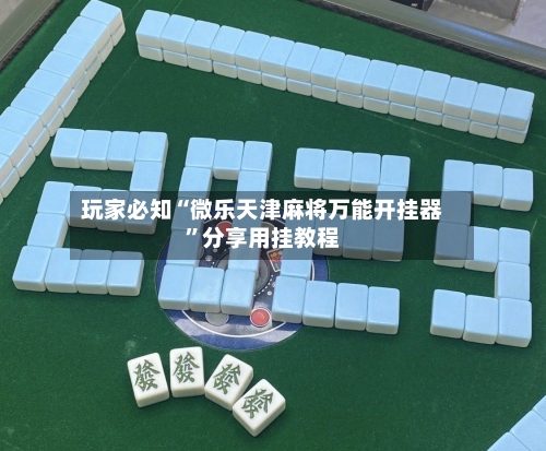 玩家必知“微乐天津麻将万能开挂器”分享用挂教程-第1张图片