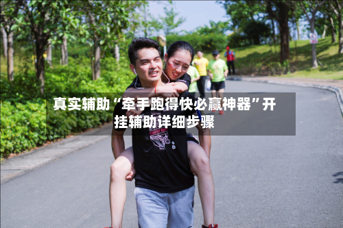 真实辅助“牵手跑得快必赢神器”开挂辅助详细步骤-第1张图片