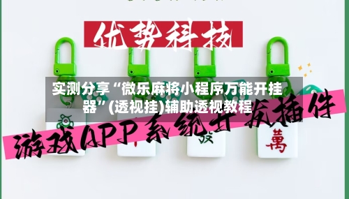 实测分享“微乐麻将小程序万能开挂器”(透视挂)辅助透视教程-第1张图片