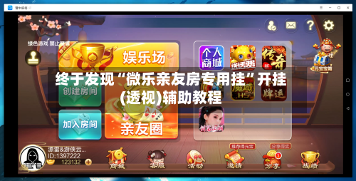 终于发现“微乐亲友房专用挂”开挂(透视)辅助教程-第1张图片