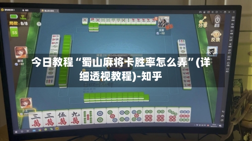 今日教程“蜀山麻将卡胜率怎么弄”(详细透视教程)-知乎-第1张图片