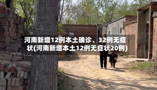 河南新增12例本土确诊、32例无症状(河南新增本土12例无症状20例)-第1张图片