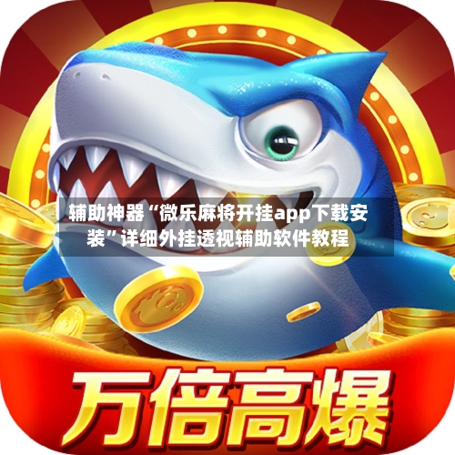 辅助神器“微乐麻将开挂app下载安装”详细外挂透视辅助软件教程-第1张图片