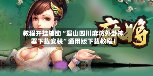 教程开挂辅助“蜀山四川麻将外卦神器下载安装”通用版下载教程！-第1张图片