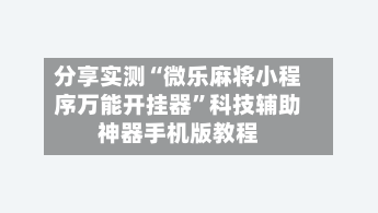 分享实测“微乐麻将小程序万能开挂器”科技辅助神器手机版教程-第1张图片