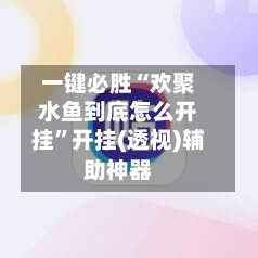 一键必胜“欢聚水鱼到底怎么开挂”开挂(透视)辅助神器-第1张图片