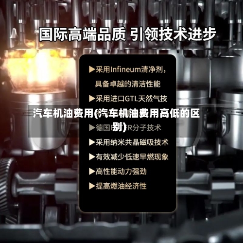 汽车机油费用(汽车机油费用高低的区别)-第1张图片