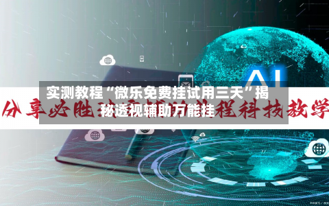 实测教程“微乐免费挂试用三天”揭秘透视辅助万能挂-第1张图片