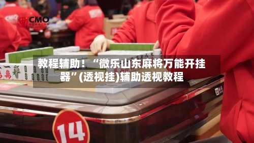 教程辅助！“微乐山东麻将万能开挂器	”(透视挂)辅助透视教程-第1张图片