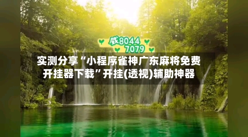 实测分享“小程序雀神广东麻将免费开挂器下载”开挂(透视)辅助神器-第1张图片