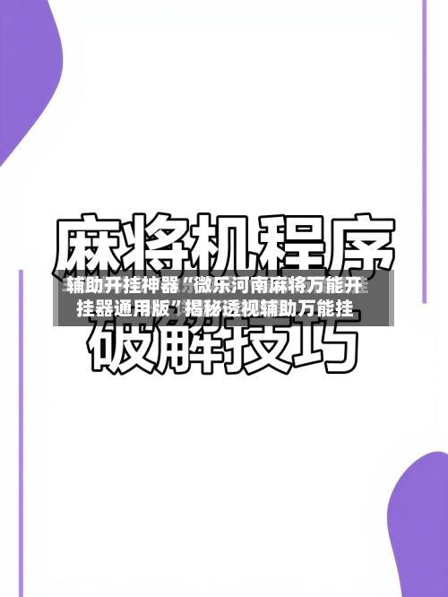 辅助开挂神器“微乐河南麻将万能开挂器通用版”揭秘透视辅助万能挂-第1张图片