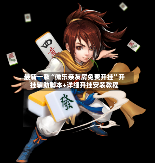 最新一款“微乐亲友房免费开挂	”开挂辅助脚本+详细开挂安装教程-第1张图片