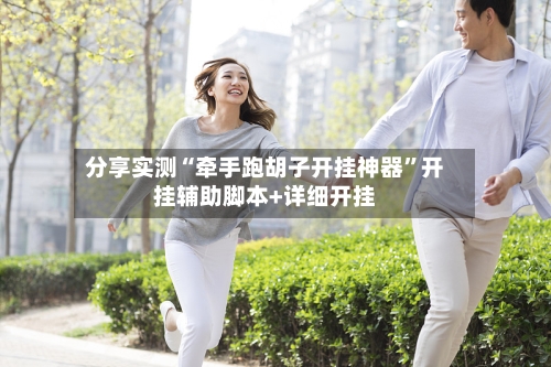 分享实测“牵手跑胡子开挂神器	”开挂辅助脚本+详细开挂-第1张图片