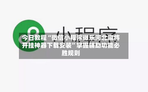 今日教程“微信小程序微乐河北麻将开挂神器下载安装”掌握辅助功能必胜规则-第1张图片
