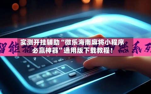 实测开挂辅助“微乐海南麻将小程序必赢神器	”通用版下载教程！-第1张图片
