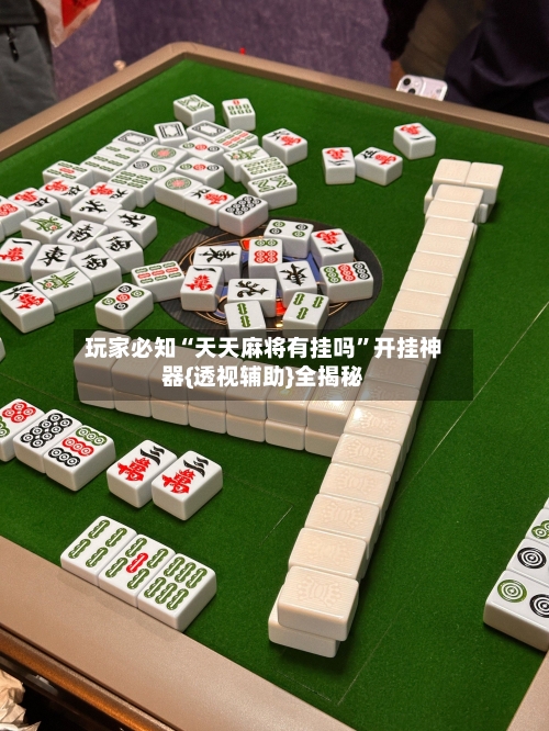 玩家必知“天天麻将有挂吗	”开挂神器{透视辅助}全揭秘-第1张图片