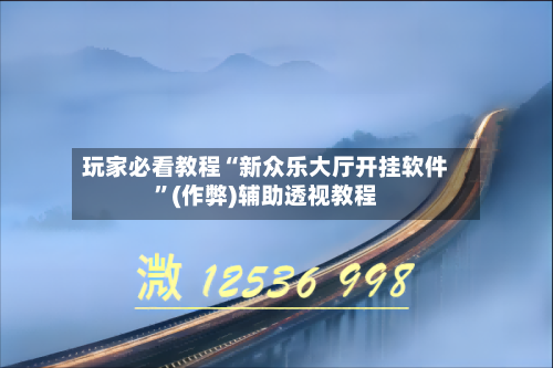 玩家必看教程“新众乐大厅开挂软件”(作弊)辅助透视教程-第1张图片