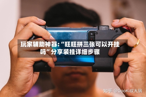 玩家辅助神器:“旺旺拼三张可以开挂吗	”分享装挂详细步骤-第1张图片