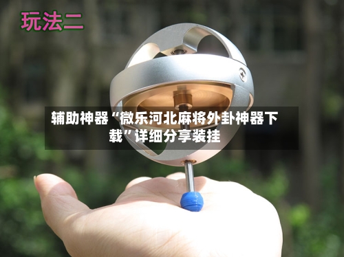 辅助神器“微乐河北麻将外卦神器下载	”详细分享装挂-第1张图片