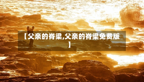 【父亲的脊梁,父亲的脊梁免费版】-第1张图片