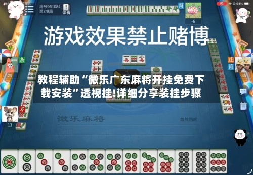 教程辅助“微乐广东麻将开挂免费下载安装	”透视挂!详细分享装挂步骤-第1张图片