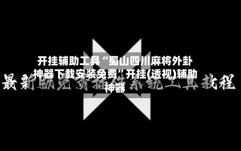 开挂辅助工具“蜀山四川麻将外卦神器下载安装免费”开挂(透视)辅助神器-第1张图片