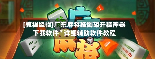 [教程经验]广东麻将推倒胡开挂神器下载软件”详细辅助软件教程-第1张图片