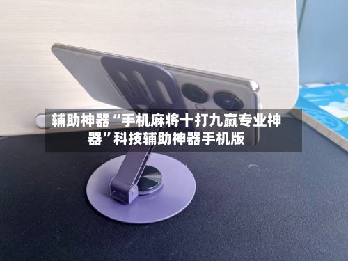 辅助神器“手机麻将十打九赢专业神器”科技辅助神器手机版-第1张图片
