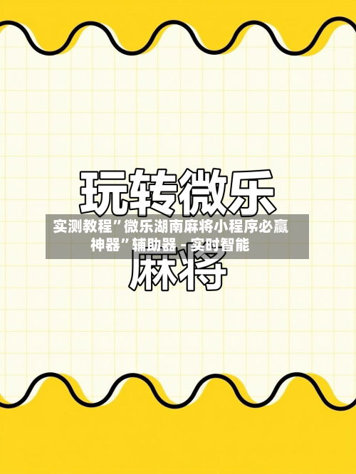 实测教程”微乐湖南麻将小程序必赢神器”辅助器 - 实时智能-第1张图片
